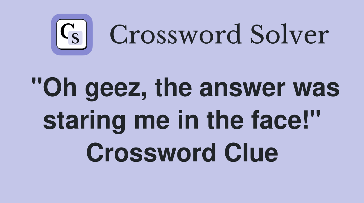 "Oh geez, the answer was staring me in the face!" Crossword Clue